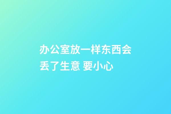 办公室放一样东西会丢了生意 要小心